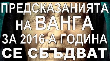 Предсказанията на Ванга за 2016-а година се сбъдват