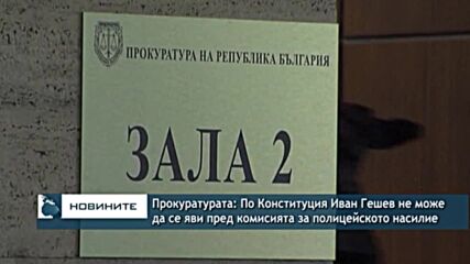 Прокуратурата: По Конституция Иван Гешев не може да се яви пред комисията за полицейското насилие