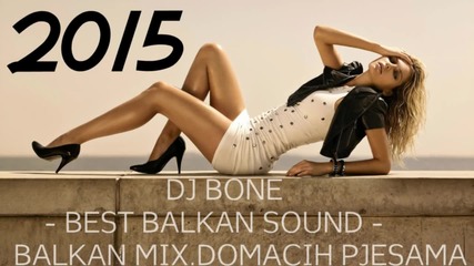 Balkan Mix Domacih Pjesama 2015(best Balkan Sound) - Dj Bone