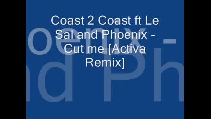 Coast 2 Coast ft Le Sal and Phoenix - Cut me [activa Remix]