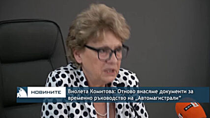 Виолета Комитова: Отново внасяме документи за временно ръководство на „Автомагистрали“