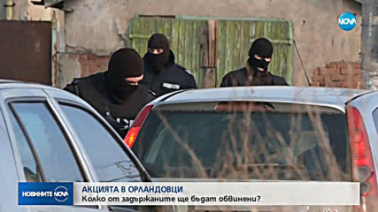 АКЦИЯТА В ОРЛАНДОВЦИ: Колко от задържаните ще бъдат обвинени