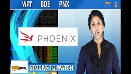 (bde, Wft, Pnx) Crwenewswire Stocks to Watch