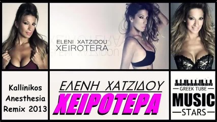 Страхотна! Xeirotera - Eleni Xatzidou [ Kallinikos Anesthesia Remix 2013) Greek Song 2013