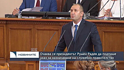 Очаква се президентът Румен Радев да подпише указ за назначаване на служебно правителство