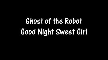 Ghost of the Robot - Good Night Sweet Girl 
