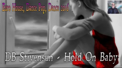 Db Stivensun - Hold On Baby ( Bulgarian Eurodance, Euro House, Dance, Pop 2016 )