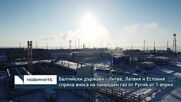 Балтийски държави - Литва, Латвия и Естония спряха вноса на природен газ от Русия от 1 април