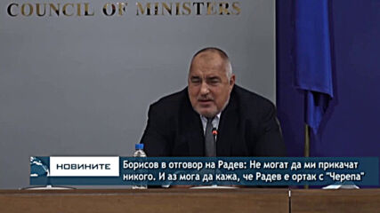 Борисов в отговор на Радев:Не могат да ми прикачат никого,иаз мога да кажа че Радев е ортак с Черепа