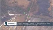 Руската армия все повече се доближава до Киев, обстрел близо до полската граница