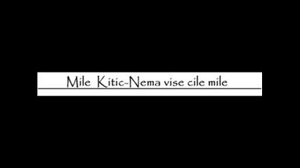 Mile Kitich - Nema Vise Cile Mile