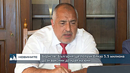 Борисов: България ще получи близо 5.5 милиона дози ваксини до края на юни