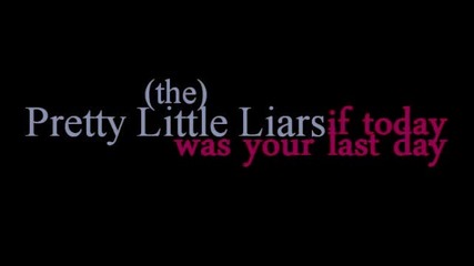 Pretty Little Liars - If Today was Your Last Day, If Tomorrow was to Late