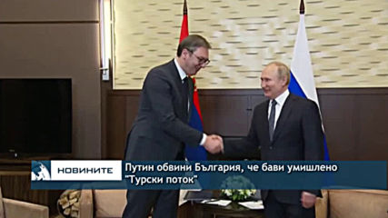 Путин обвини България, че бави умишлено "Турски поток"