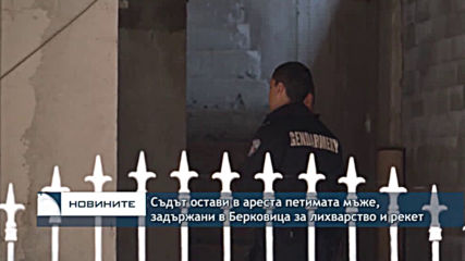 Съдът остави в ареста петимата мъже, задържани в Берковица за лихварство и рекет