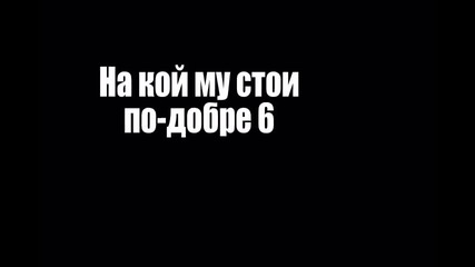 На кой му стои по - добре * 6 