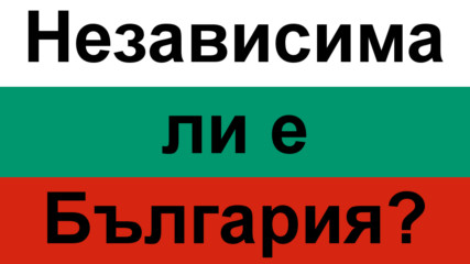 Независима държава ли е България и кои са нейните началници?