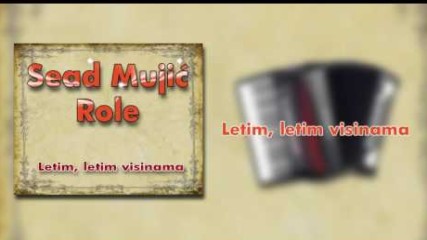 Sead Mujic Role - Letim, letim visinama - (Audio 2009)