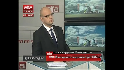 Државата днес - Илчо Костов - Българска енергетика през 2014г. Тв Alfa - Атака 30.12.2013г.