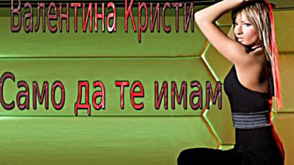 Валентина Кристи - Само да те имам (audio)