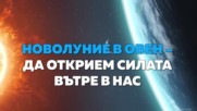 Новолуние в ОВЕН - Да открием силата вътре с нас