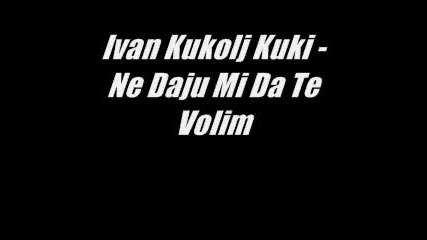 Ivan Kukolj Kuki - Ne Daju Mi Da Te Volim