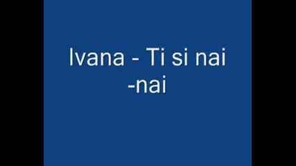 Ivana - Ti Si Nai - Nai