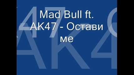 Mad Bull ft. Ak47 - Остави ме