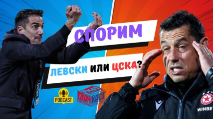 СПОРИМ КОЙ Е ПО-ДОБЪР! ЛЕВСКИ ИЛИ ЦСКА?