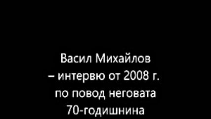Васил Михайлов интервю от 2008 г. по повод неговата 70-годишнина