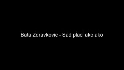 Bata Zdravkovic - Sad placi ako ako