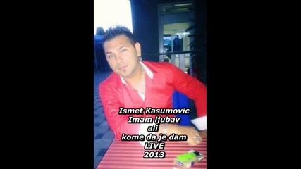 Ismet Kasumovic - Imam ljubav ali kome da je dam - Live 2013