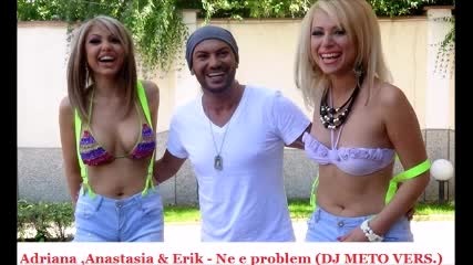 Adriana ,anastasia & Erik - Ne e problem (dj Meto Vers.)