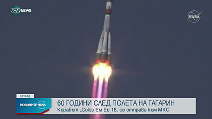 60 ГОДИНИ СЛЕД ГАГАРИН: Корабът "Союз Ем-Ес 18" се отправи към МКС