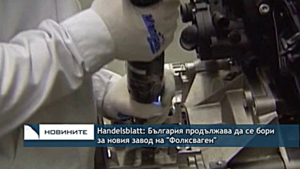 Handelsblatt: България продължава да се бори за новия завод на "Фолксваген"