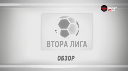 Обзор на 34-ия кръг във Втора лига /втора част/