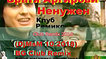 Братя Аргирови-ненужен(djmsm 10.2018)bg Club Remix