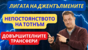 Непостоянството на Тотнъм! Лестър е като Форест на Купър! Довършителните трансфери във ВЛ!