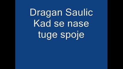Dragan Saulic-kad se nase tuge spoje