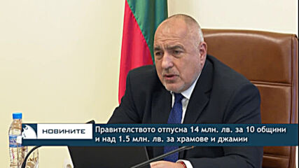 Правителството отпусна 14 млн. лв. за 10 общини и над 1.5 млн. лв. за храмове и джамии