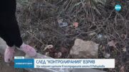 Описаха щетите от мощния взрив в Ребърково