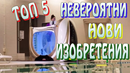 Топ 5 невероятни нови изобретения