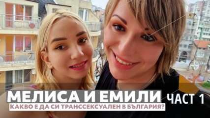 Мелиса и Емили - откровено за това да си транссексуален в България, част 1