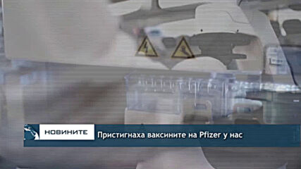 Пристигнаха ваксините на Pfizer у нас