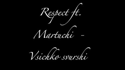 Respect ft. Martuchi - Vsichko svurshi 