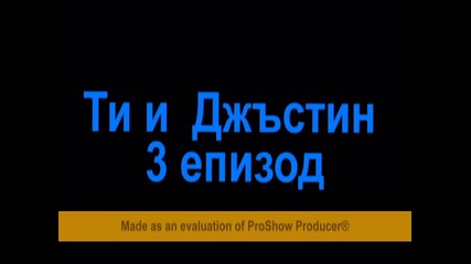 Tи и Джъстин 3 еп