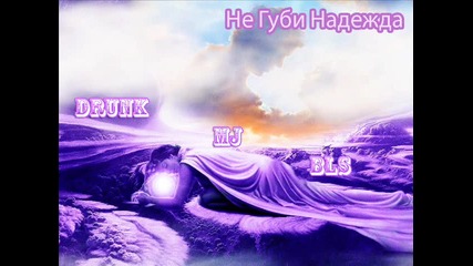 Drunk & M.j. ft Bls - Не губи надежда