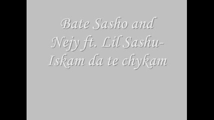 Bate Sasho and Nejy ft Lil Sashu - Iskam da te chykam