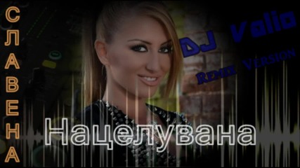 Славена - Нацелувана ( Dj Valio Remix Version )