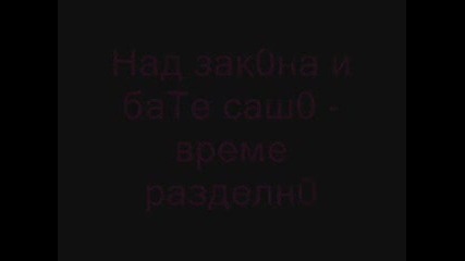 Над зак0на и бате саш0 - време разделн0